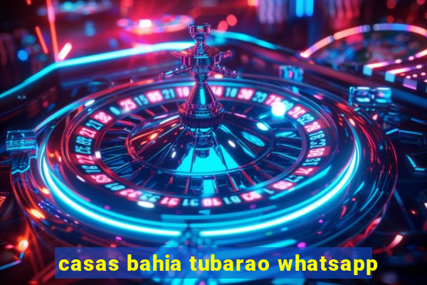 casas bahia tubarao whatsapp